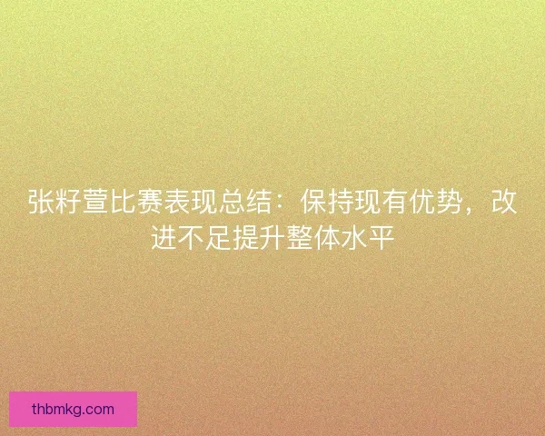 张籽萱比赛表现总结:保持现有优势,改进不足提升整体水平 张籽萱比赛表现总结:保持现有优势,改进不足提升整体水平