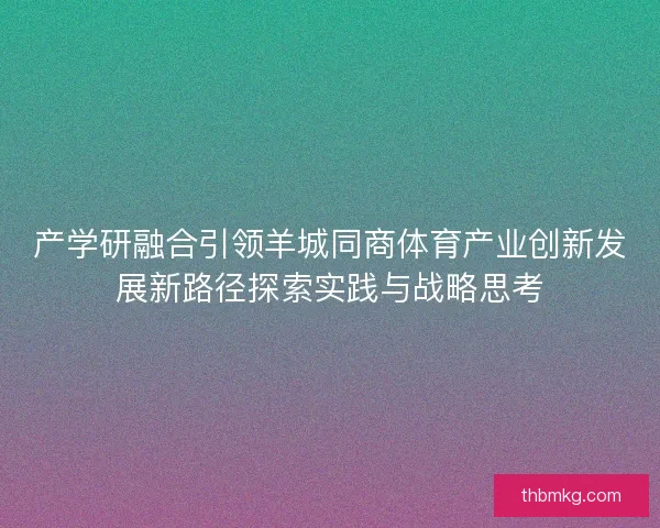 产学研融合引领羊城同商体育产业创新发展新路径探索实践与战略思考