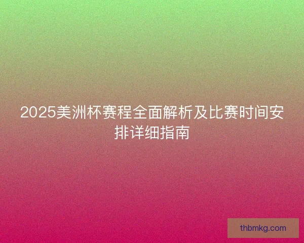 2025美洲杯赛程全面解析及比赛时间安排详细指南