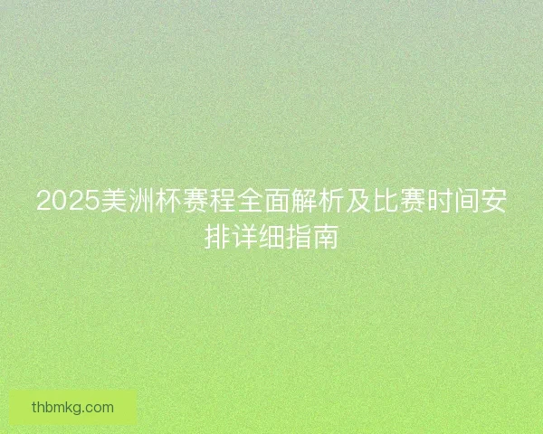 2025美洲杯赛程全面解析及比赛时间安排详细指南