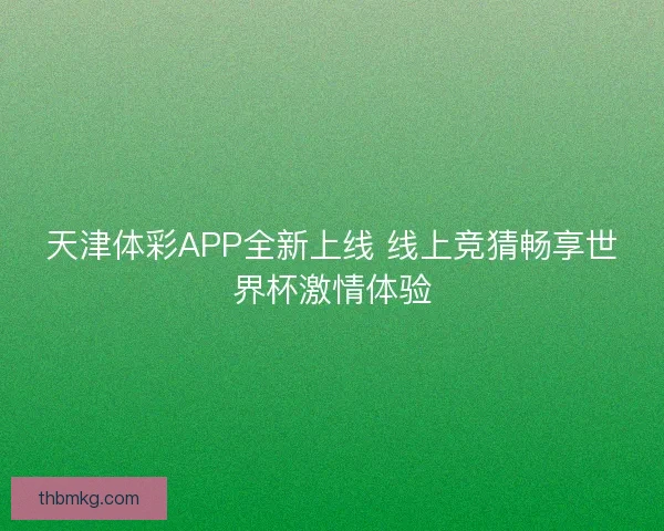 天津体彩APP全新上线 线上竞猜畅享世界杯激情体验